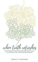 When Truth Refreshes: Daily Reflections from Scripture for the Emotions that Accompany the Lyme Disease Journey 099753611X Book Cover