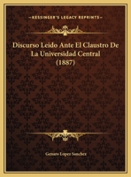 Discurso Leido Ante El Claustro De La Universidad Central (1863) 1160857296 Book Cover