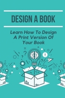 Design A Book: Learn How To Design A Print Version Of Your Book: Creating A Book File In Indesign null Book Cover