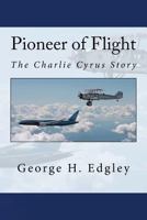 Pioneer of Flight, the Charlie Cyrus Story 1542445698 Book Cover