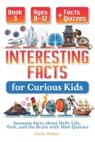 Interesting Facts for Curious Kids Ages 8–12 (Book 3): Awesome Facts about Daily Life, Tech, and the Brain with Mini Quizzes B0FFT4X7B7 Book Cover