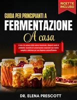 Guida Per Principianti A Fermentazione A Casa: L'arte e la scienza della salute intestinale, alimenti ricchi di probiotici, tecniche di conservazione ... semplici e deliziose (Italian Edition) B0GG5DMNZ2 Book Cover
