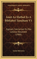 Amit Az Eletbol Es A Bibliabol Tanultam V1: Egyhazi, Szertartasi Es Mas Lelkeszi Beszedek (1906) 1160783195 Book Cover