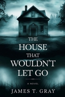 The House That Wouldn’t Let Go: A Novel: Some places remember what you try to forget B0GJR8D345 Book Cover