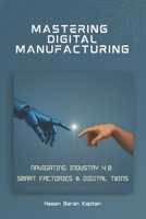 Mastering Digital Manufacturing: Navigating Industry 4.0, Smart Factories & Digital Twins 176377788X Book Cover