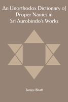 An Unorthodox Dictionary of Proper Names in Sri Aurobindo's Works 1088880495 Book Cover