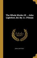 The Whole Works Of ... John Lightfoot, Ed. By J.r. Pitman 1021432733 Book Cover