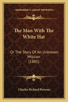 The Man With The White Hat: Or The Story Of An Unknown Mission (1885) 1165094592 Book Cover