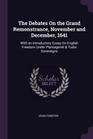 The Debates On the Grand Remonstrance, November and December, 1641: With an Introductory Essay On English Freedom Under Plantagenet & Tudor Sovereigns 1019101598 Book Cover