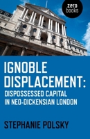 Ignoble Displacement:Dispossessed Capital in Neo-Dickensian London 1782798803 Book Cover