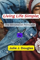 Living Life Simple;: The Minimalist Principle B0BHLDMJ72 Book Cover