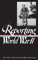 Reporting World War II Vol. 1: American Journalism 1938-1944 (Library of America)
