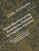 Smart Manufacturing Ecosystems Powered by Cognitive Factories: Harnessing AI, IoT, and Advanced Analytics for Next-Generation Manufacturing Excellence B0GJ429Y4L Book Cover
