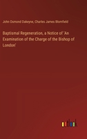Baptismal Regeneration, a Notice of 'An Examination of the Charge of the Bishop of London' 3385118867 Book Cover
