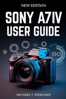 Sony A7IV User Guide: Clear, Step-by-Step Instructions to Confidently Master Your Mirrorless Camera B0GMK9CPGQ Book Cover