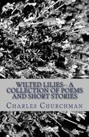 Wilted Lilies-- A Collection of Poems and Short Stories 1492157082 Book Cover