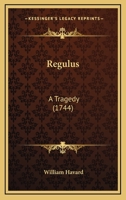 Regulus: A Tragedy (1744) 110437224X Book Cover