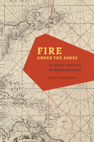 Fire under the Ashes: An Atlantic History of the English Revolution 0226157652 Book Cover