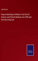 Papers Relating to William, First Earl of Gowrie, and Patrick Ruthven, his Fifth and last Surviving Son 3752568534 Book Cover