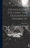 Grundlegung Zur Lehre Vom Erziehenden Unterricht (German Edition) 1020076496 Book Cover
