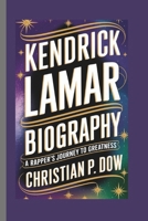 KENDRICK LAMAR BIOGRAPHY: A Rapper’s Journey to Greatness B0DTY5QYWV Book Cover