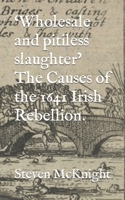 'Wholesale and pitiless slaughter' The Causes of the 1641 Irish Rebellion. B0BMD6S7G6 Book Cover