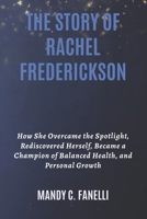 THE STORY OF RACHEL FREDERICKSON: How She Overcame the Spotlight, Rediscovered Herself, Became a Champion of Balanced Health, and Personal Growth B0FRJZ8K5W Book Cover