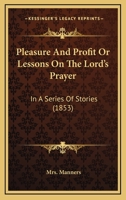 Pleasure And Profit Or Lessons On The Lord's Prayer: In A Series Of Stories 1120676266 Book Cover