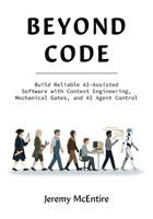 Beyond Code: Build Reliable AI-Assisted Software with Context Engineering, Mechanical Gates, and AI Agent Control 1808342038 Book Cover