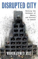 A City Disrupted: Walking the Pathways of Memory and History in Lahore 1595589074 Book Cover