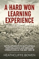 A Hard Won Learning Experience: Developments in Battlefield Performance and Brigade Operations in the British Expeditionary Force 1916-18 180451537X Book Cover