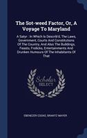 The Sot-Weed Factor, or a Voyage to Maryland: A Satyr, in Which Is Describ'd the Laws, Government, Courts and Constitutions of the Country, and Also the Buildings, Feasts, Frolicks, Entertainments and 1165579499 Book Cover