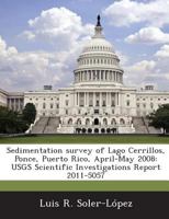 Sedimentation survey of Lago Cerrillos, Ponce, Puerto Rico, April-May 2008: USGS Scientific Investigations Report 2011-5057 1288856792 Book Cover