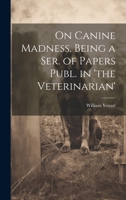 On Canine Madness. Being a Ser. of Papers Publ. in 'the Veterinarian' 1020309857 Book Cover