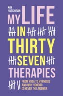 My Life in Thirty Seven Therapies: From Yoga to Hypnosis and Why Voodoo Is Never the Answer 1910453773 Book Cover