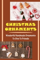 Christmas Ornaments: Wonderful Handmade Ornaments To Give To Friends B09K1TTWWG Book Cover