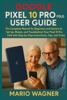 Google Pixel 10 Pro Fold User Guide: The Complete Manual for Beginners and Seniors to Set Up, Master, and Troubleshoot Your Pixel 10 Pro Fold with Step-by-Step Instructions, Tips, and Tricks B0FN3KZK3M Book Cover