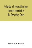 Calendar of Sussex marriage licences recorded in the Consistory Court of the Bishop of Chichester for the Archdeaconry of Lewes, August, 1670, to ... for the deanery of South Malling, Ma 9354032044 Book Cover