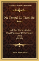 Die Tempel Zu Tivoli Bei Rom: Und Das Altchristliche Privathaus Auf Dem Monte Celio (1899) 1160872597 Book Cover