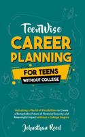 Career Planning For Teens Without College: Unlocking a World of Possibilities to Create a Remarkable Future of Financial Security and Meaningful Impact without a College Degree 196352201X Book Cover