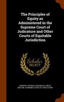 The principles of equity as administered in the Supreme court of judicature and other courts of equitable jurisdiction 1172847568 Book Cover