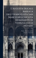 L'Augusta ducale basilica dell'evangelista San Marco nell'inclita dominante di Venezia colle notizie (Italian Edition) 1025218264 Book Cover
