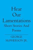 Hear Our Lamentations : Short Stories and Poems 1419629506 Book Cover