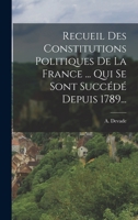 Recueil Des Constitutions Politiques De La France ... Qui Se Sont Succédé Depuis 1789... 1017780900 Book Cover