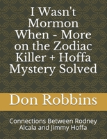 I Wasn't Mormon When - More on the Zodiac Killer + Hoffa Mystery Solved: Connections Between Rodney Acala and Jimmy Hoffa B08HQ69KB3 Book Cover
