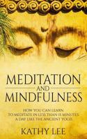 Meditation and Mindfulness: How You Can Learn to Meditate in Less Than 15 Minutes a Day Like the Ancient Yogis 1530480159 Book Cover