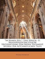 "Im Namen Jesu.": Eine Sprach.- U. Religionsgeschichtliche Untersuchung Zum Neuen Testament, Speziell Zur Altchristlichen Taufe 1144339405 Book Cover
