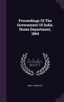 Proceedings of the Government of India. Home Department, 1864 1173557709 Book Cover