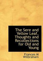 The Sere and Yellow Leaf, Thoughts and Recollections for Old and Young 0548602549 Book Cover