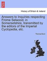 Answers to Inquiries Respecting Frome Selwood, in Somersetshire 1241332401 Book Cover